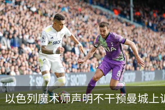 以色列魔术师声明不干预曼城上诉，法律挑战依然严峻