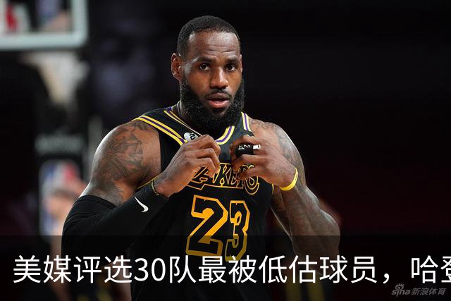 美媒评选30队最被低估球员，哈登意外上榜，火箭申京与湖人里夫斯引发热议